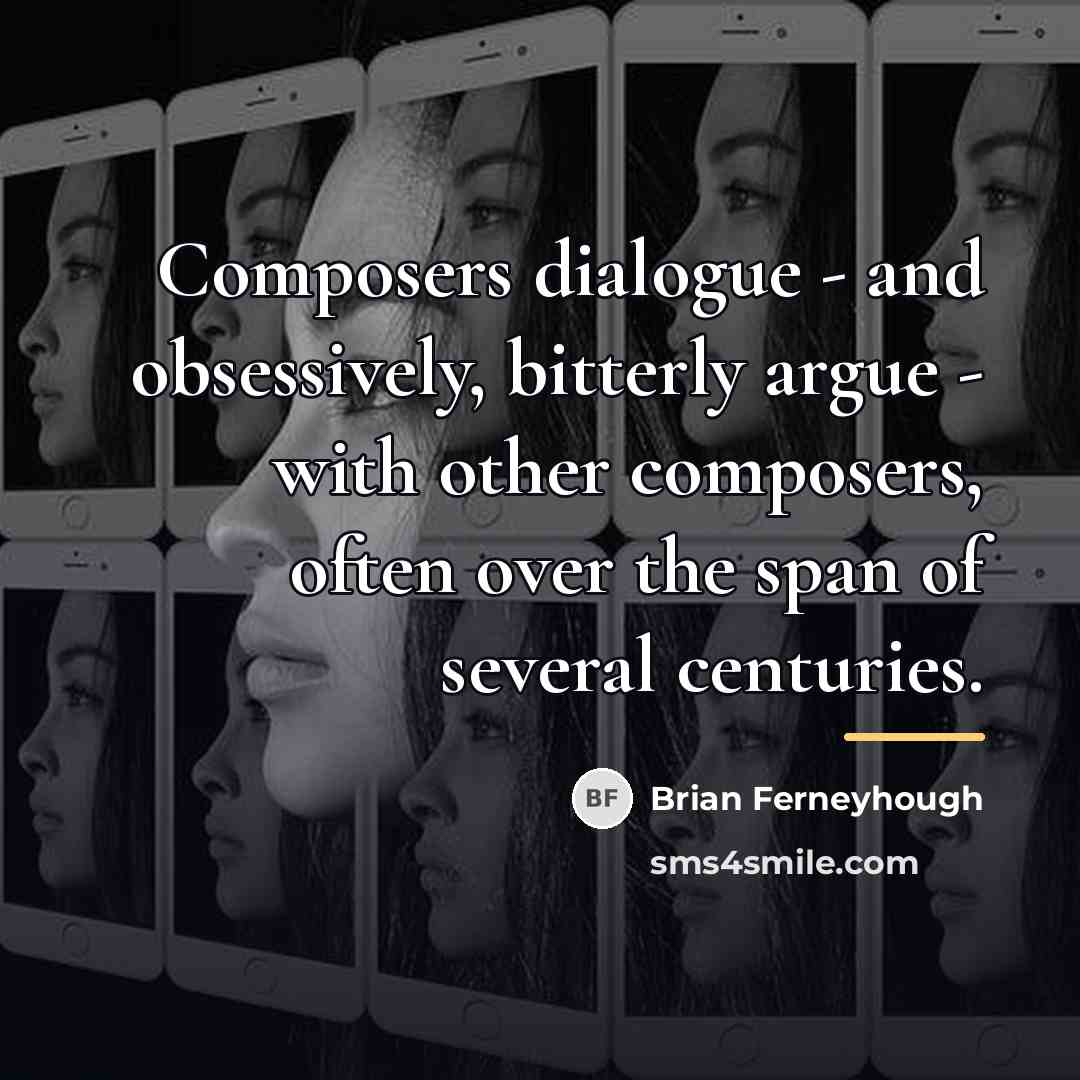 “Composers dialogue - and obsessively, bitterly argue - with other…” quote by Brian Ferneyhough