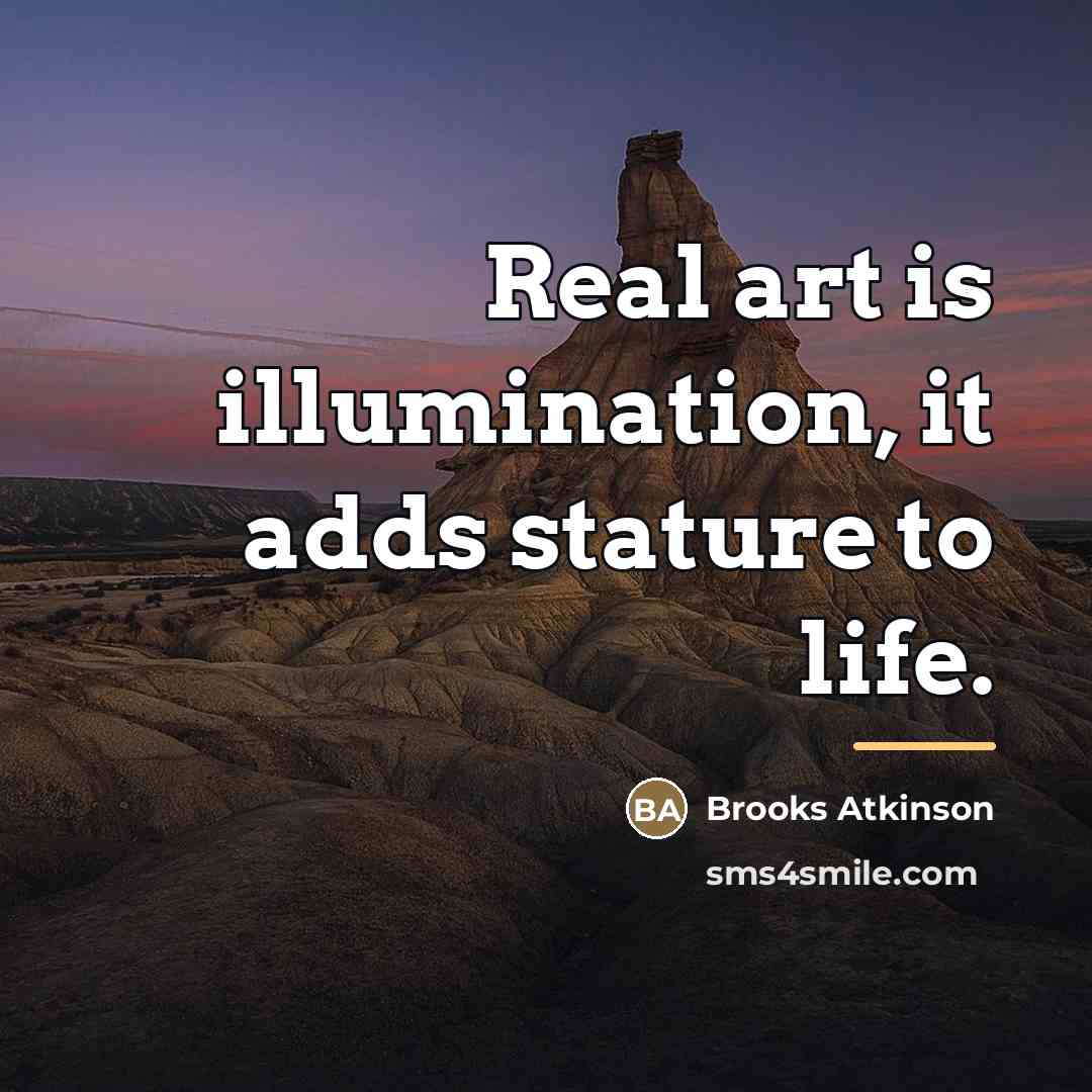 “Real art is illumination, it adds stature to life.…” quote by Brooks Atkinson