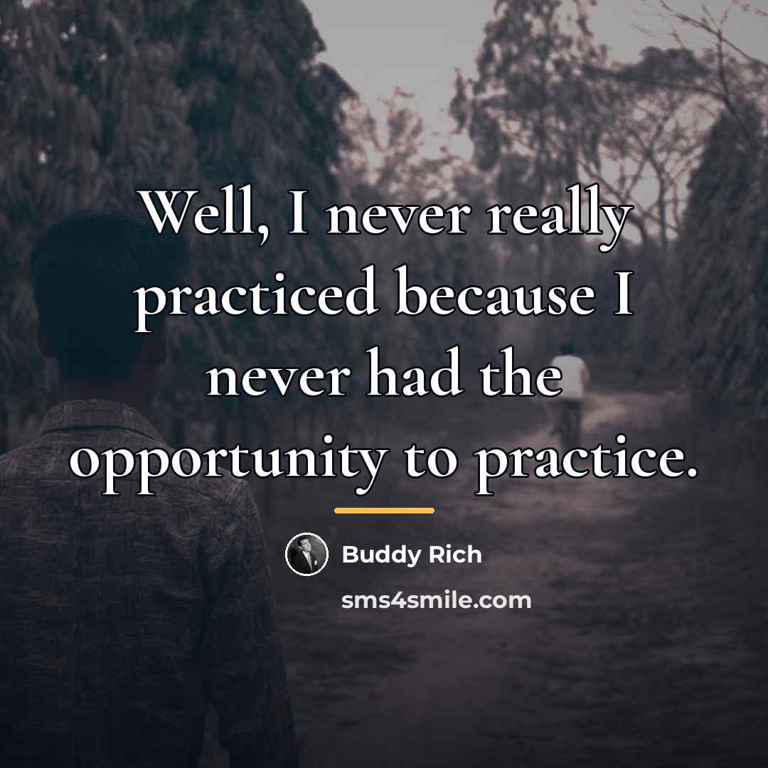 “Well, I never really practiced because I never had the…” quote by Buddy Rich
