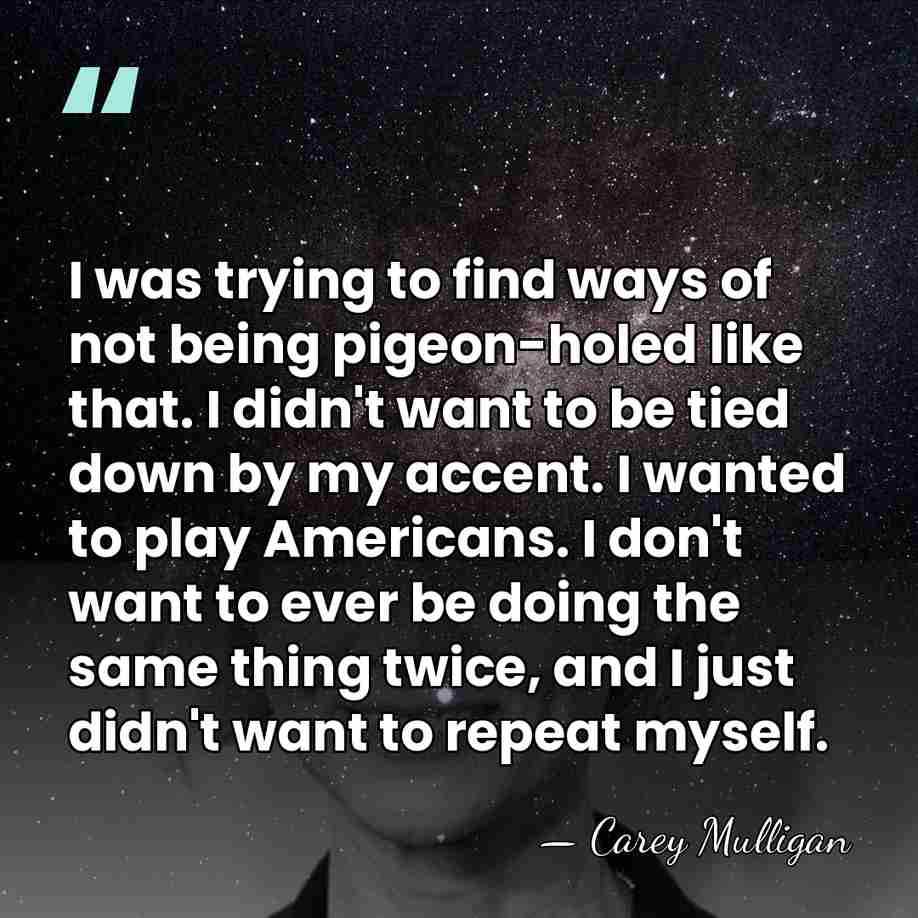 I was trying to find ways of not being pigeon-holed like that.&hellip; - Carey Mulligan
