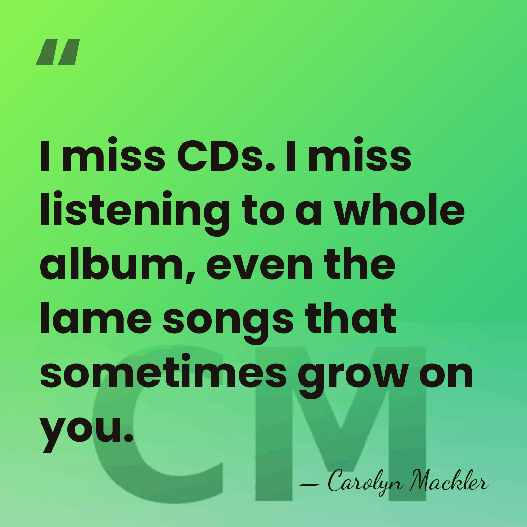 I miss CDs. I miss listening to a whole album, even the&hellip; - Carolyn Mackler