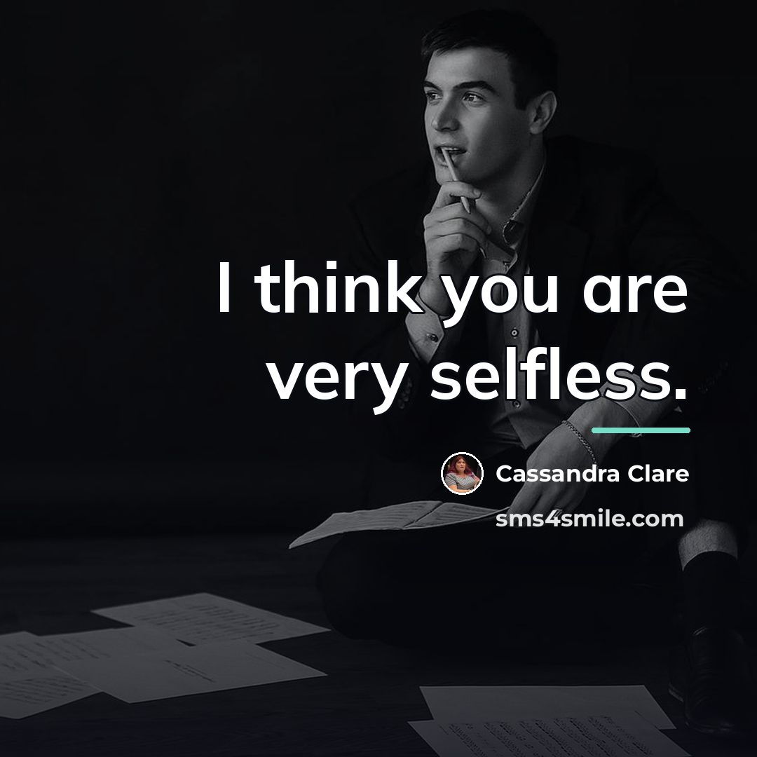 “I think you are very selfless.…” quote by Cassandra Clare