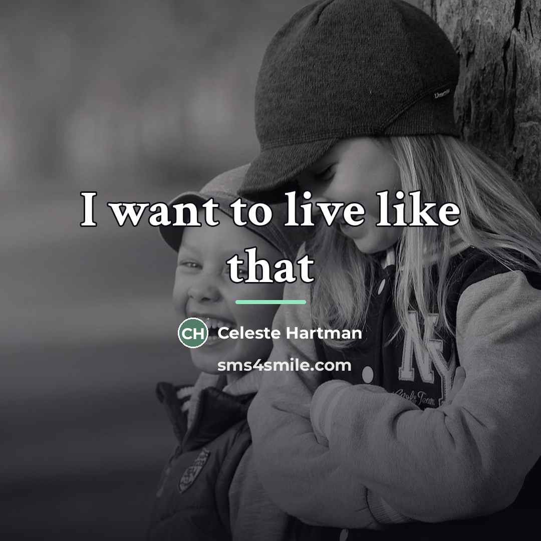 “I want to live like that…” quote by Celeste Hartman