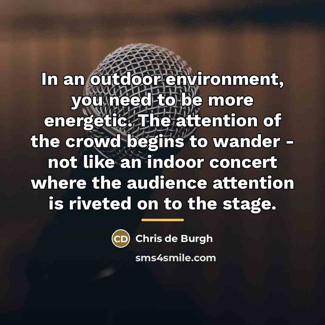 “In an outdoor environment, you need to be more energetic.…” quote by Chris de Burgh