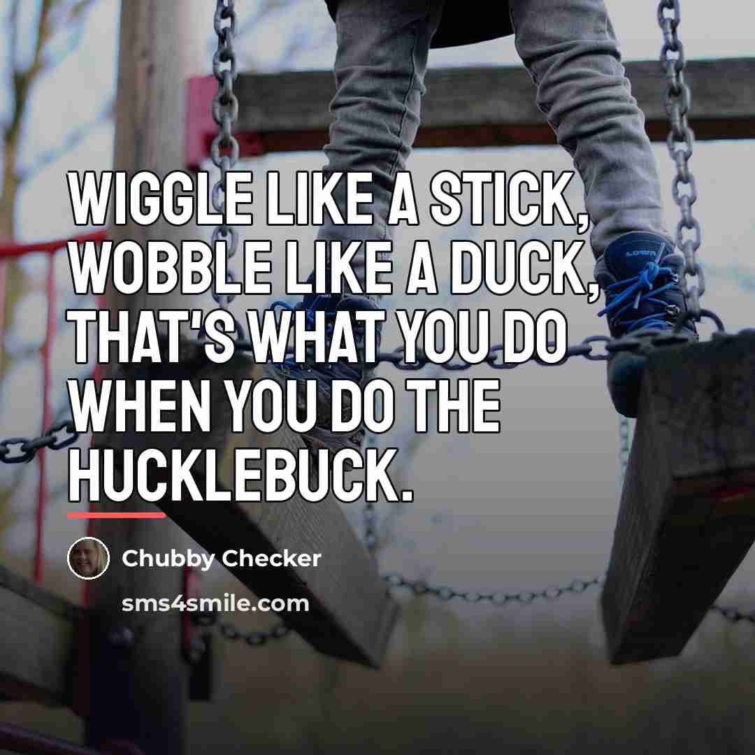 “Wiggle like a stick, wobble like a duck, that's what…” quote by Chubby Checker
