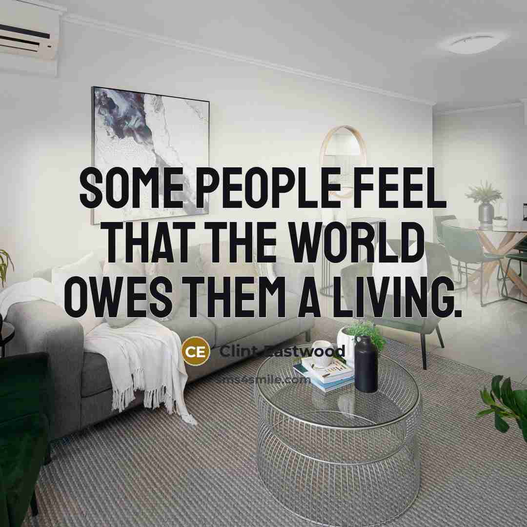 “Some people feel that the world owes them a living.…” quote by Clint Eastwood