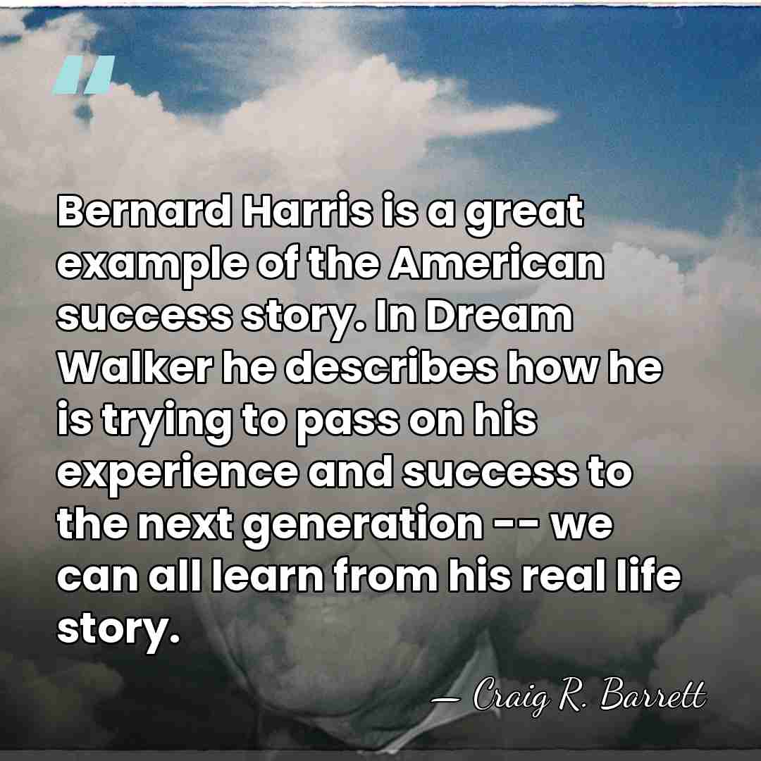 Bernard Harris is a great example of the American success story. In&hellip; - Craig R. Barrett