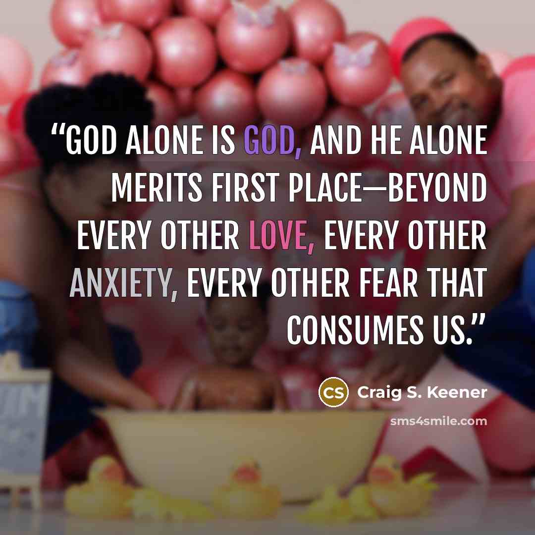 “God alone is God, and he alone merits first place—beyond every other love, every other anxiety, every other fear that consumes us.” quote by Craig S. Keener