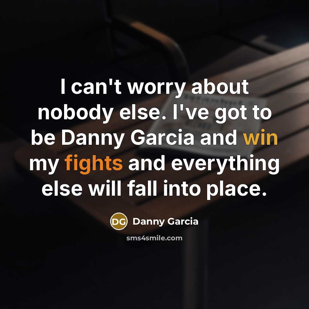 “I can't worry about nobody else. I've got to be…” quote by Danny Garcia