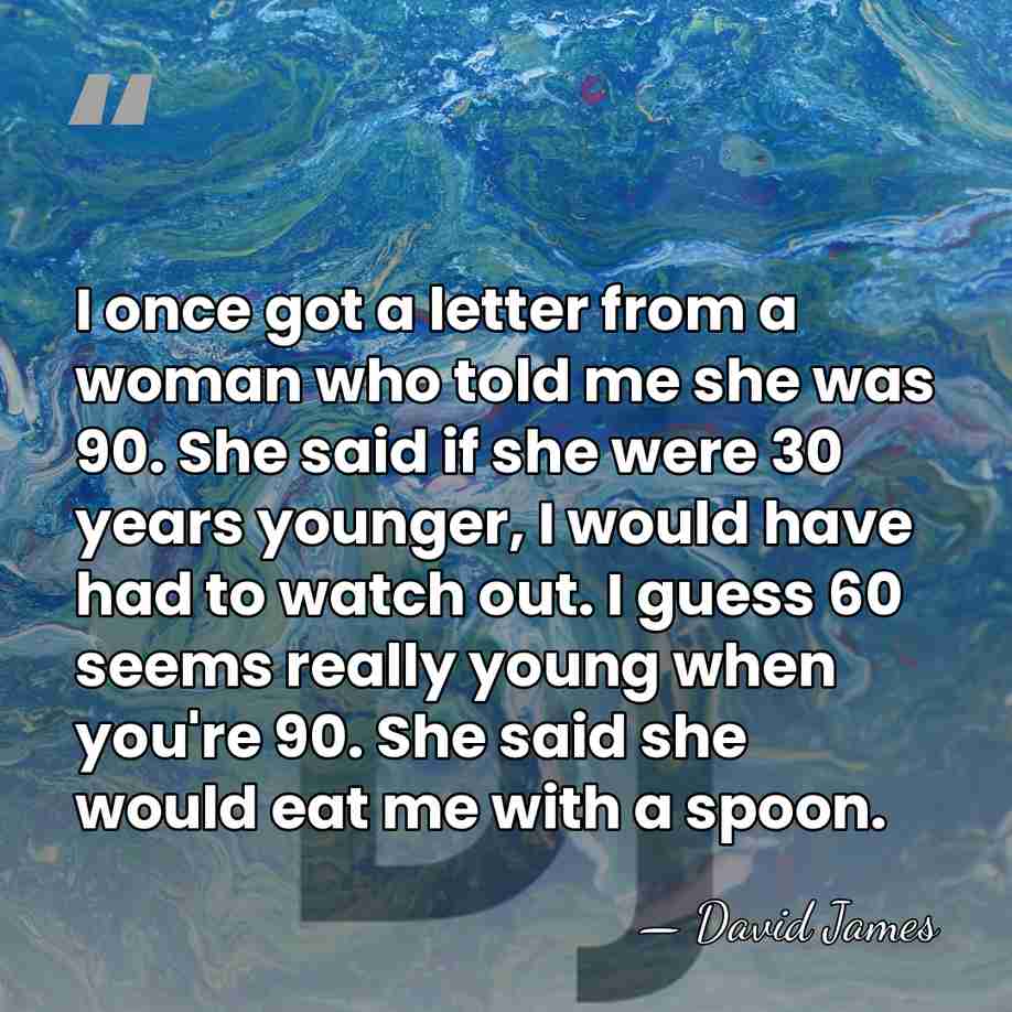 I once got a letter from a woman who told me she&hellip; - David James