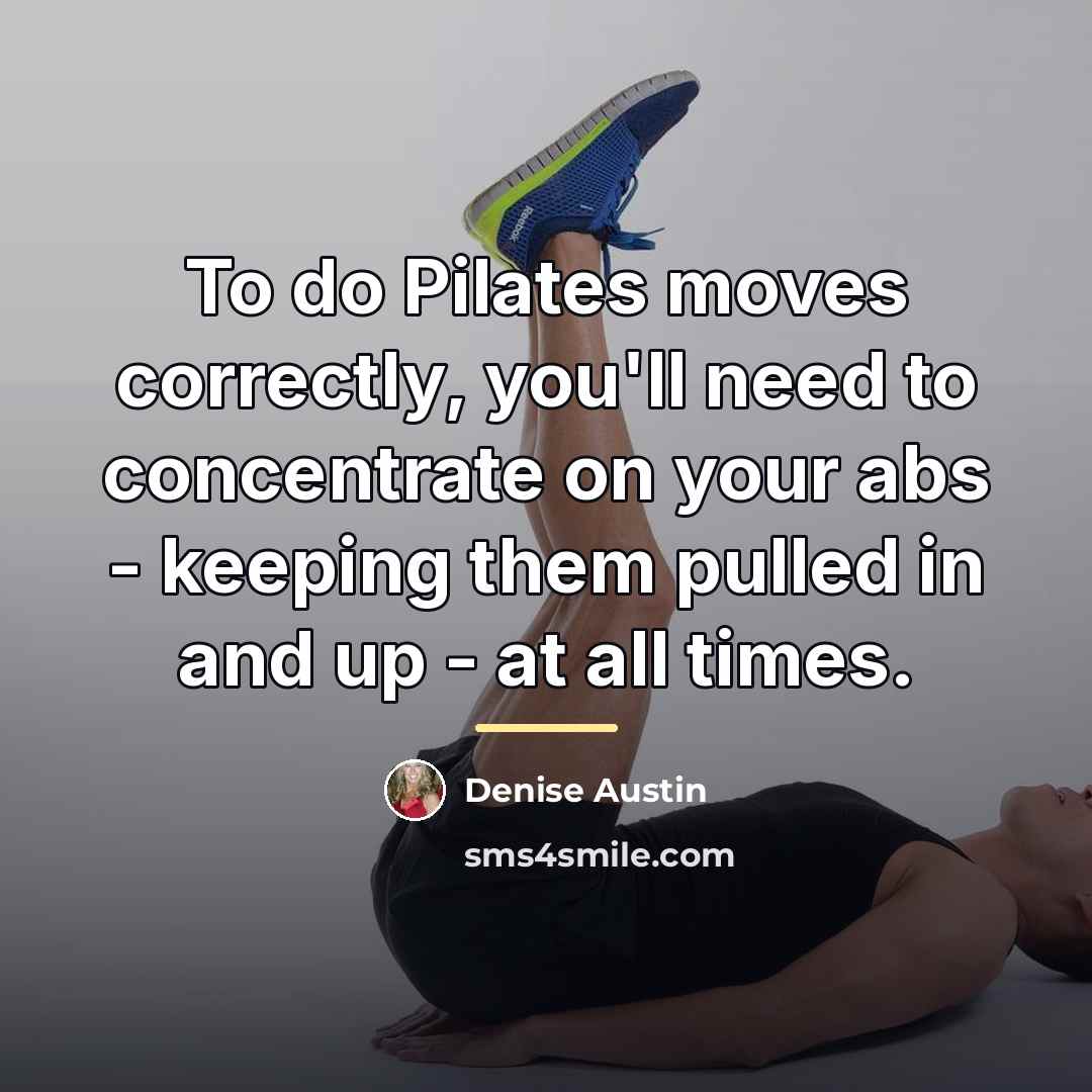“To do Pilates moves correctly, you'll need to concentrate on…” quote by Denise Austin