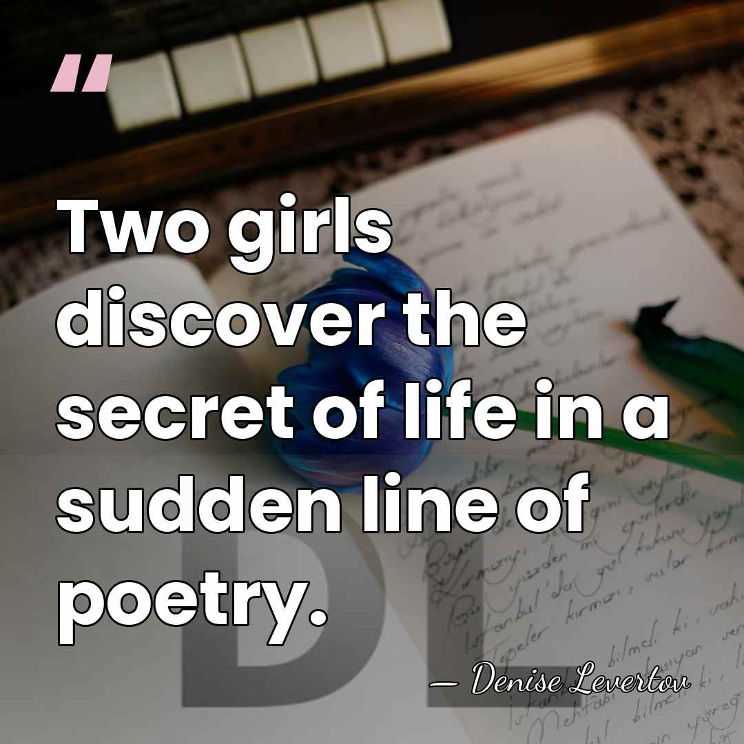 Two girls discover the secret of life in a sudden line of&hellip; - Denise Levertov