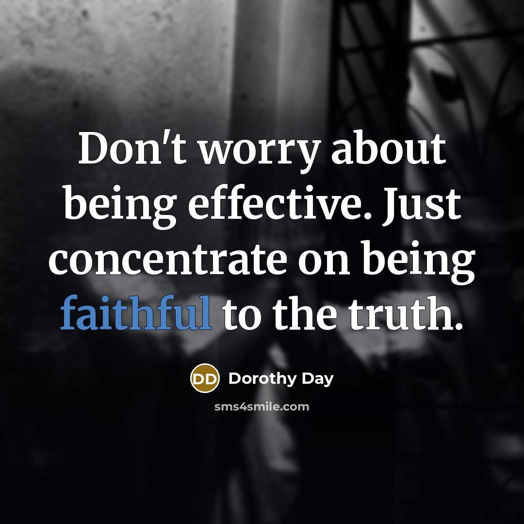 “Don't worry about being effective. Just concentrate on being faithful…” quote by Dorothy Day