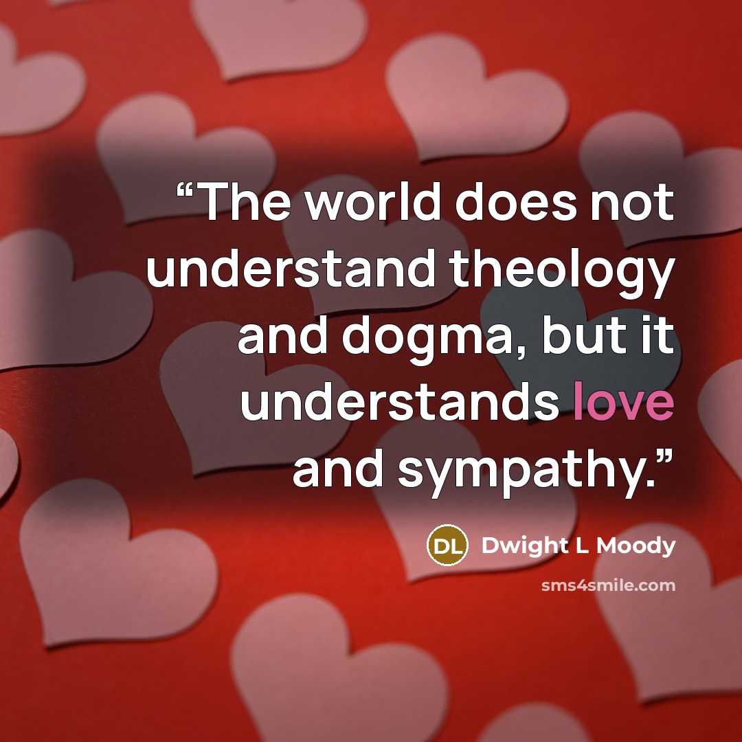 “The world does not understand theology and dogma, but it understands love and sympathy.” quote by Dwight L Moody