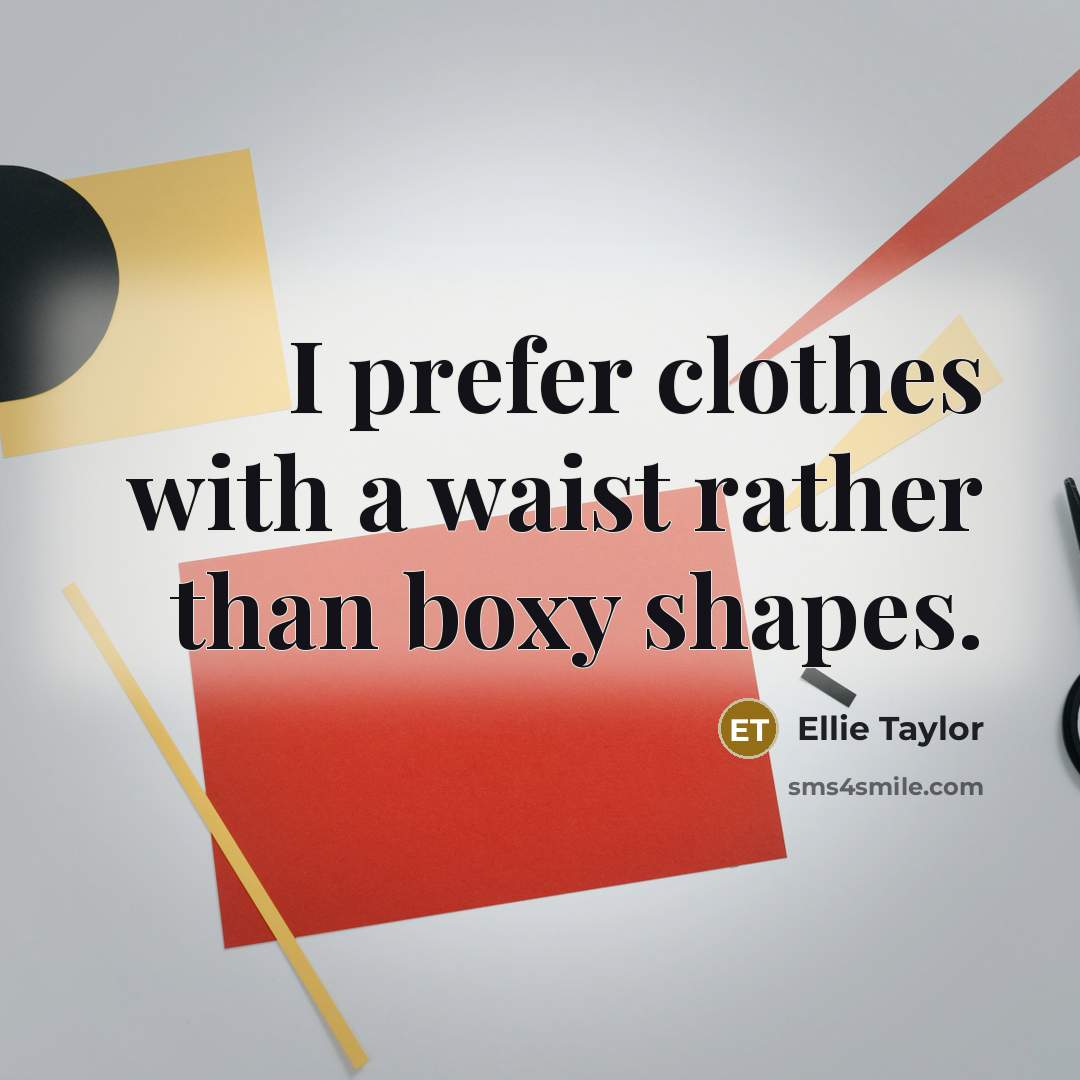 “I prefer clothes with a waist rather than boxy shapes.…” quote by Ellie Taylor