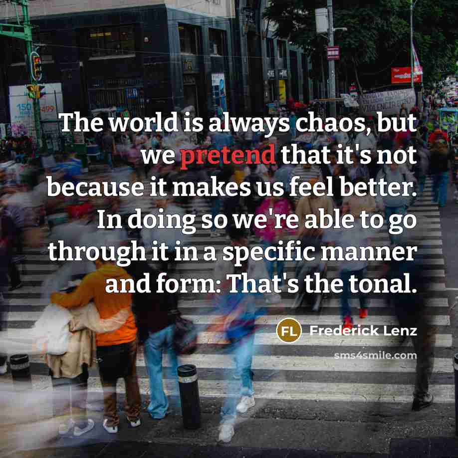 “The world is always chaos, but we pretend that it's…” quote by Frederick Lenz