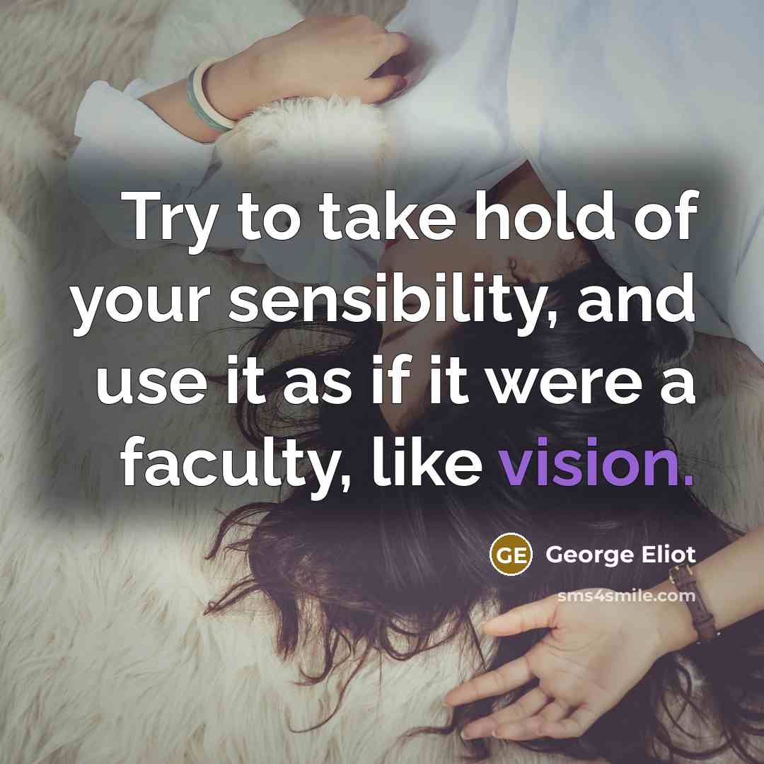 “Try to take hold of your sensibility, and use it…” quote by George Eliot