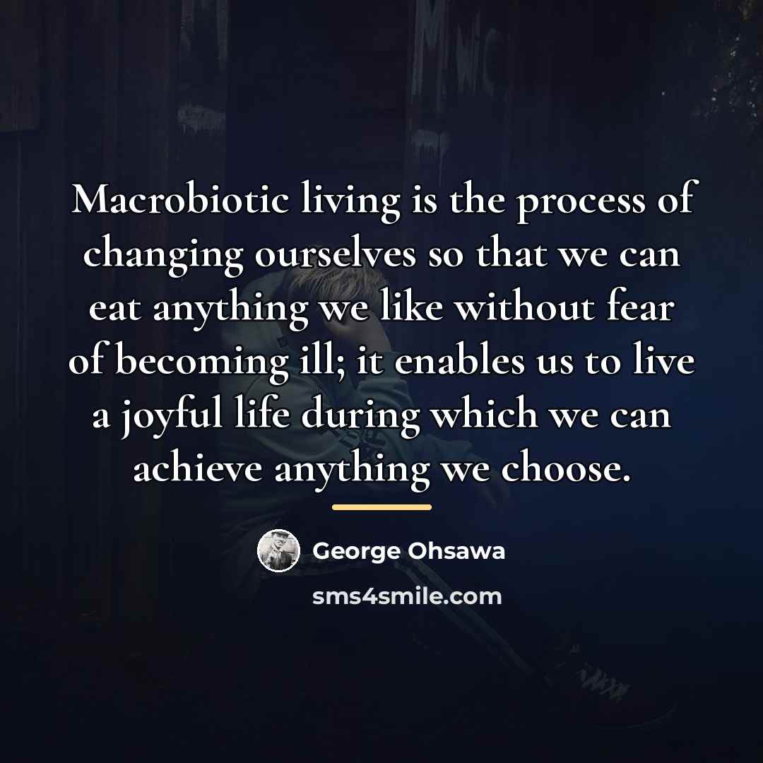 “Macrobiotic living is the process of changing ourselves so that…” quote by George Ohsawa