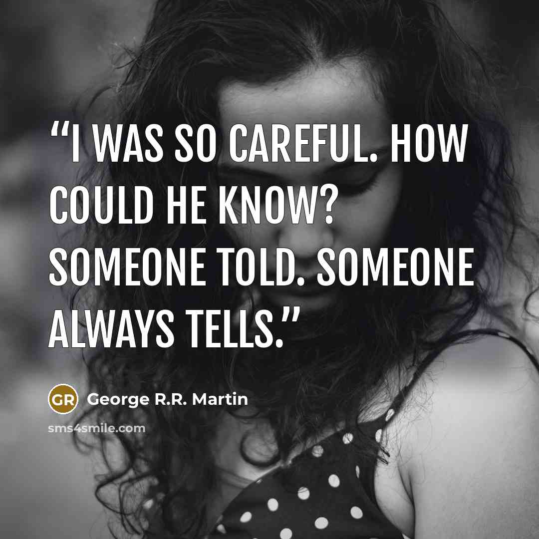 “I was so careful. How could he know? Someone told. Someone always tells.” quote by George R.R. Martin