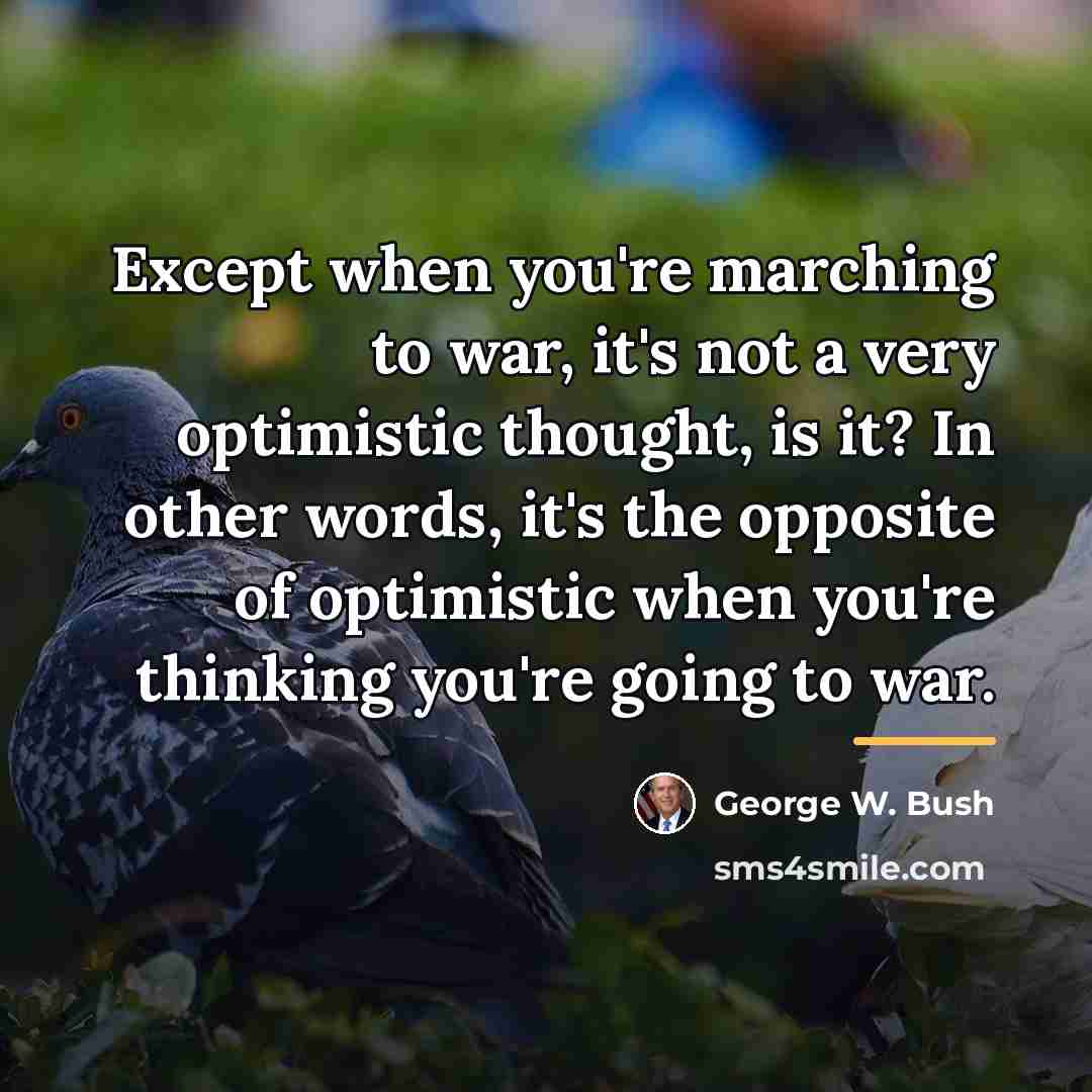 “Except when you're marching to war, it's not a very…” quote by George W. Bush