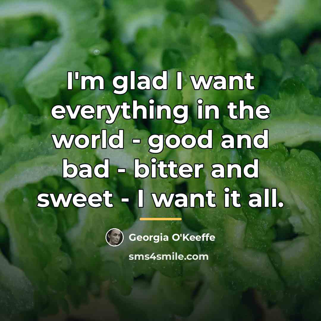 “I'm glad I want everything in the world - good…” quote by Georgia O'Keeffe