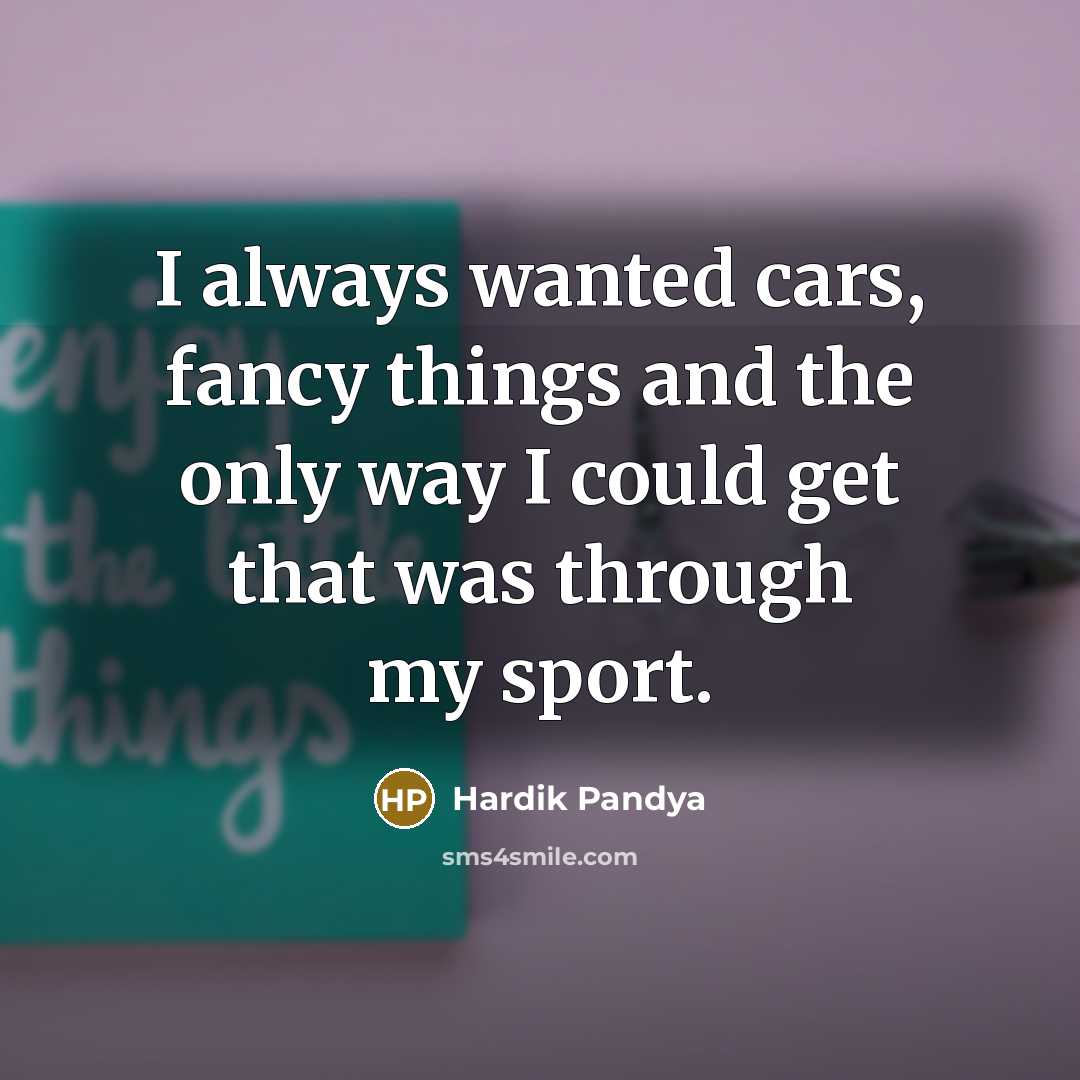 “I always wanted cars, fancy things and the only way…” quote by Hardik Pandya