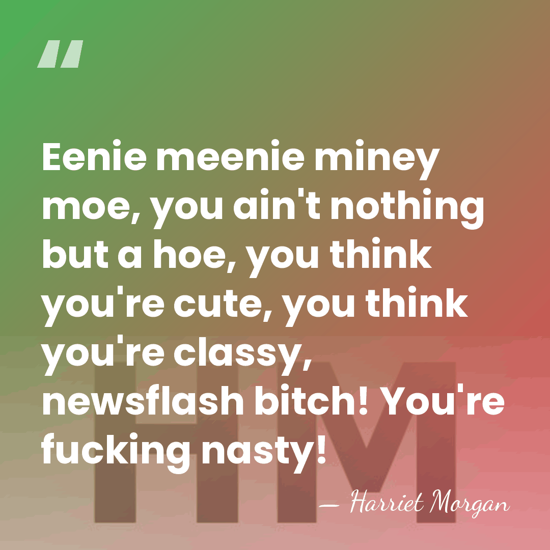 Eenie meenie miney moe, you ain't nothing but a hoe, you think&hellip; - Harriet Morgan