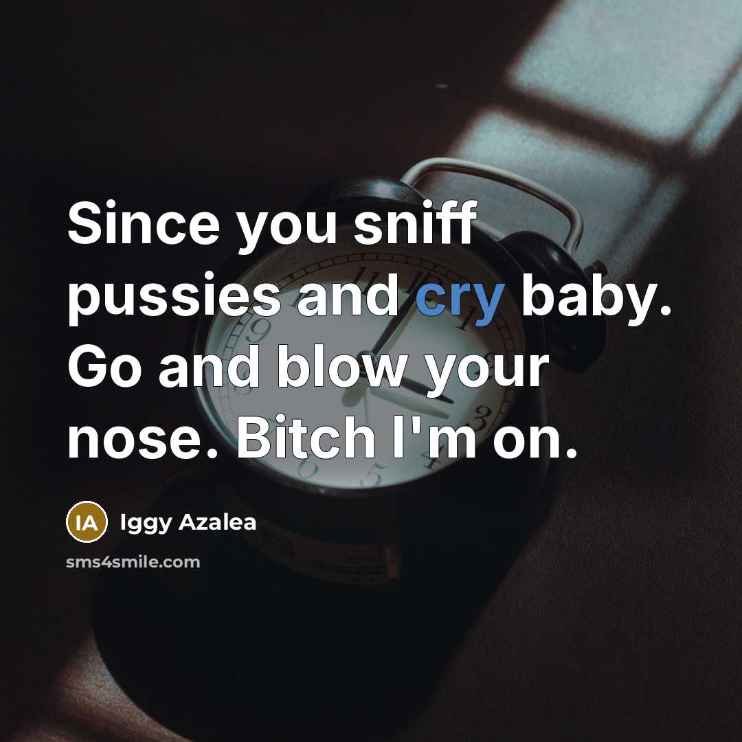 “Since you sniff pussies and cry baby. Go and blow…” quote by Iggy Azalea