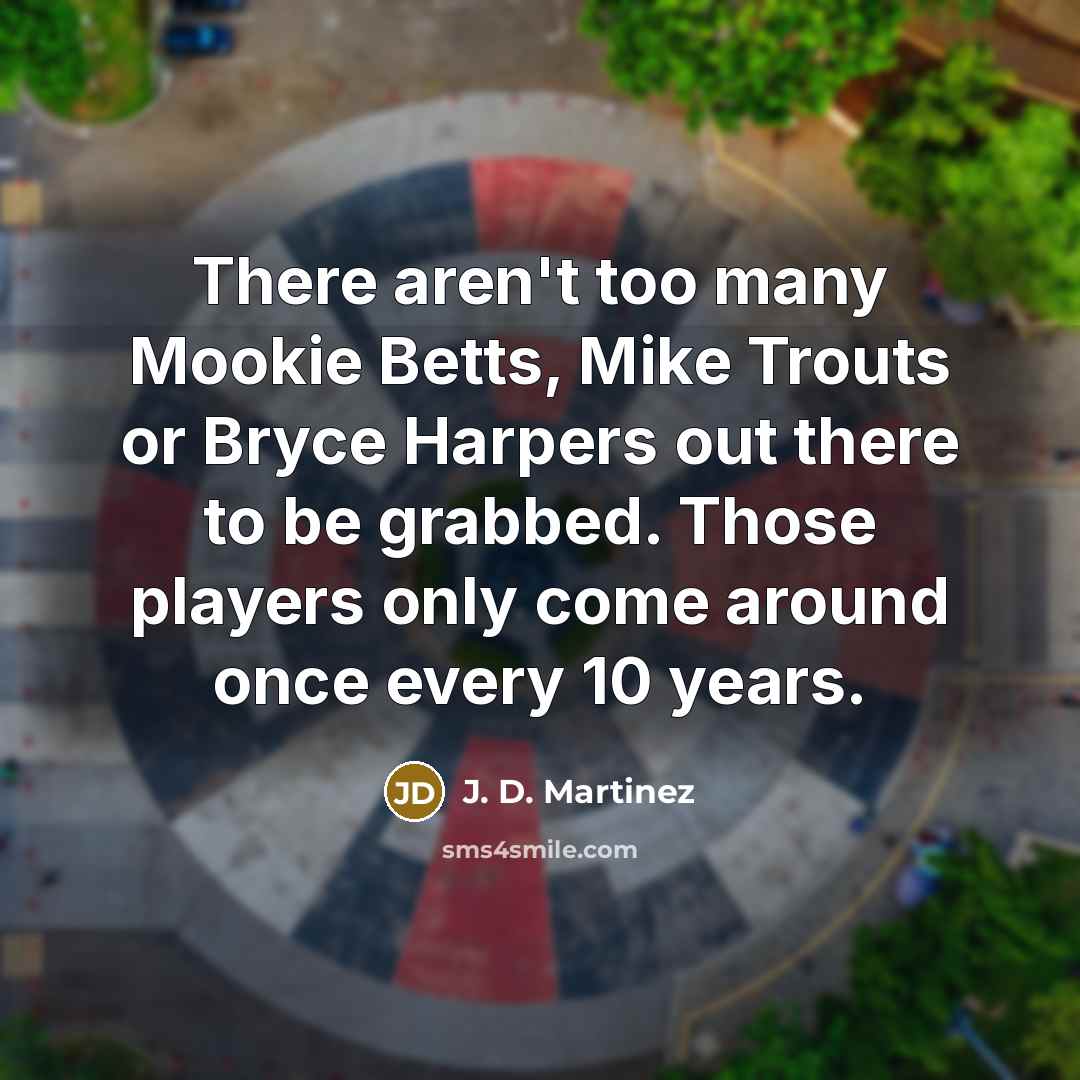 “There aren't too many Mookie Betts, Mike Trouts or Bryce…” quote by J. D. Martinez