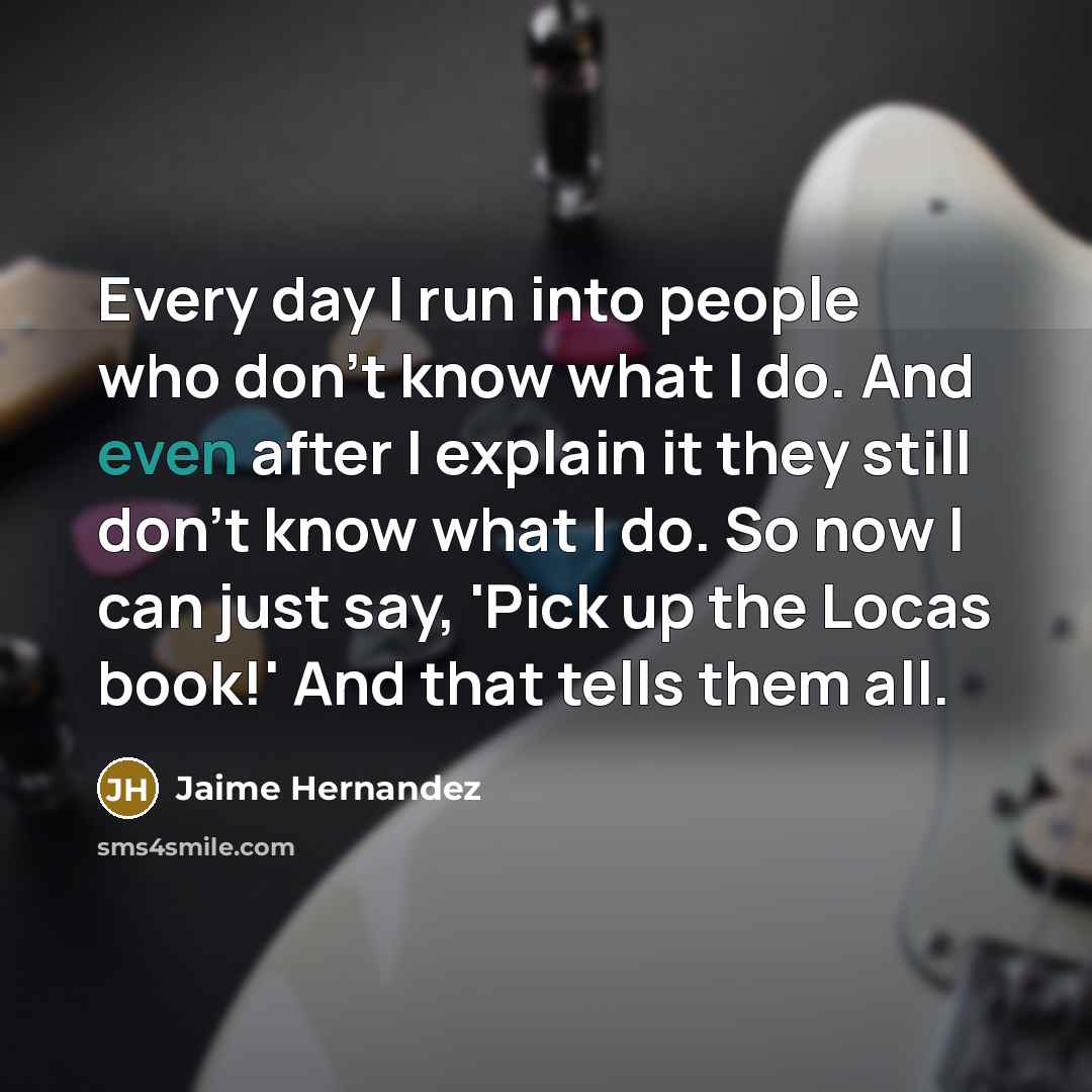 “Every day I run into people who don't know what…” quote by Jaime Hernandez