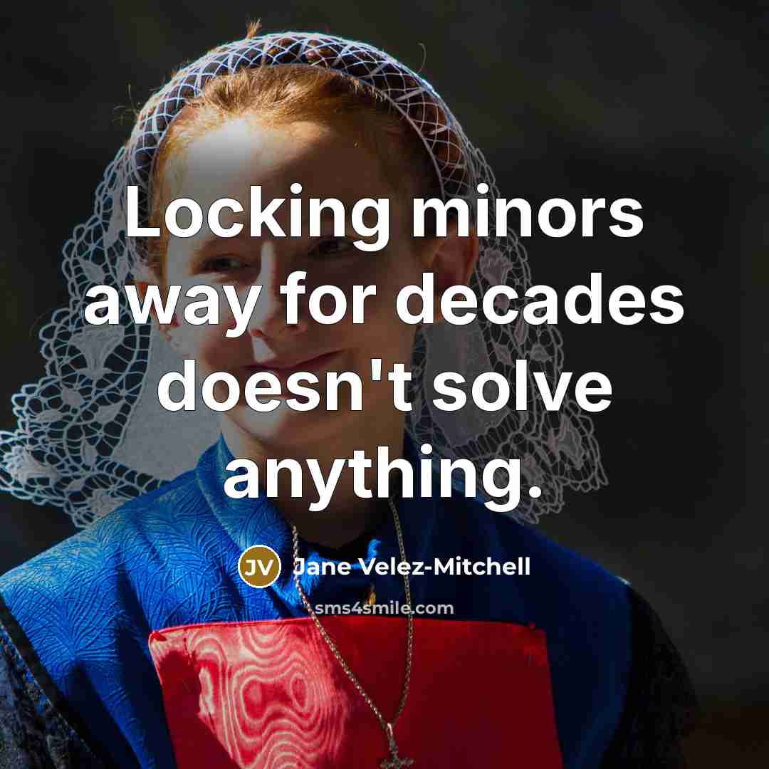 “Locking minors away for decades doesn't solve anything.…” quote by Jane Velez-Mitchell