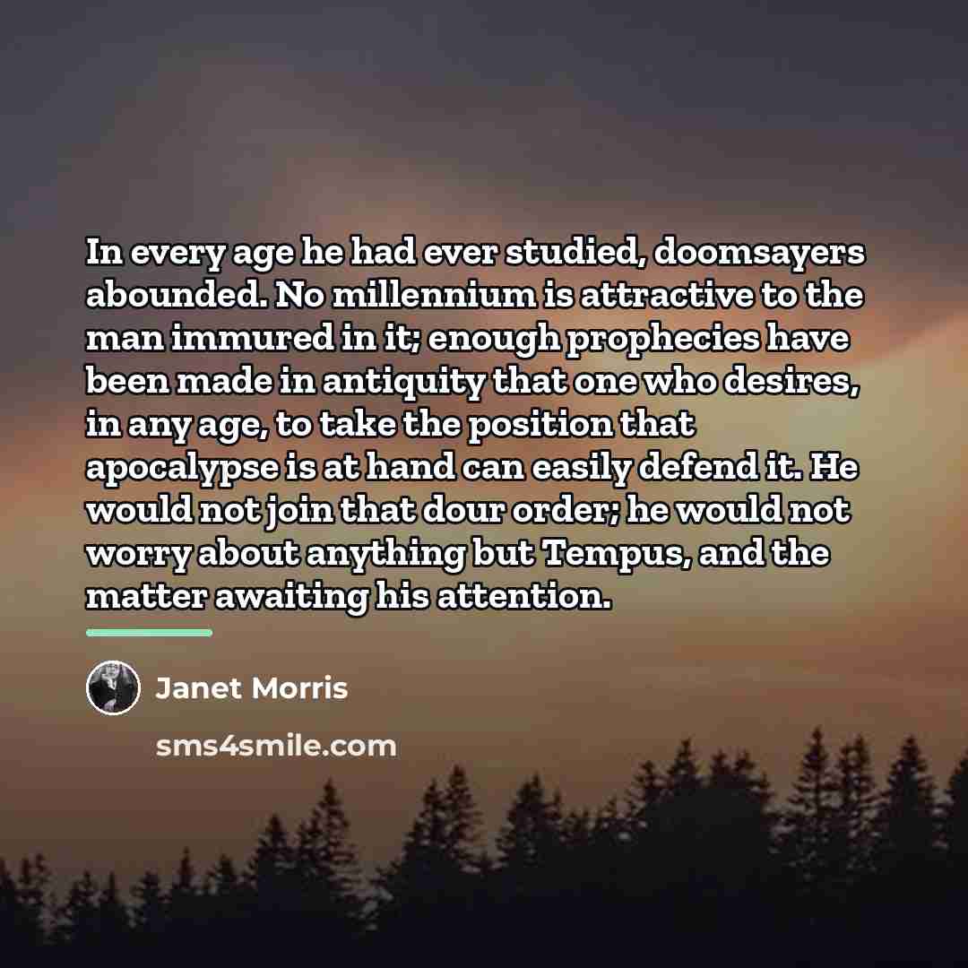“In every age he had ever studied, doomsayers abounded. No…” quote by Janet Morris