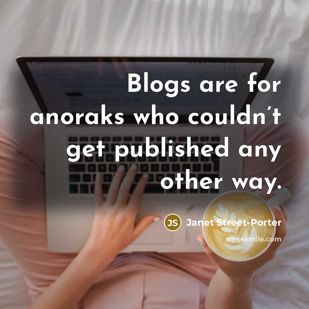 “Blogs are for anoraks who couldn’t get published any other…” quote by Janet Street-Porter