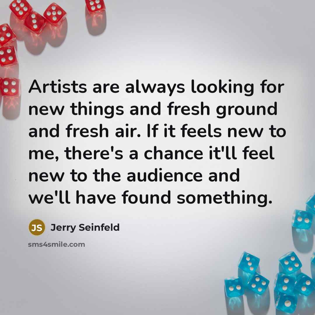 “Artists are always looking for new things and fresh ground…” quote by Jerry Seinfeld