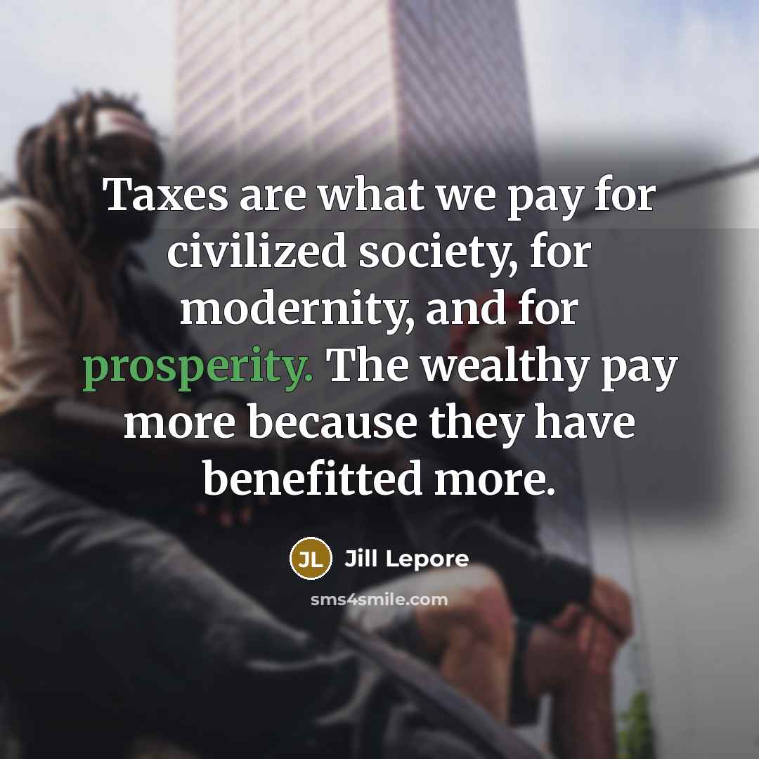 “Taxes are what we pay for civilized society, for modernity,…” quote by Jill Lepore