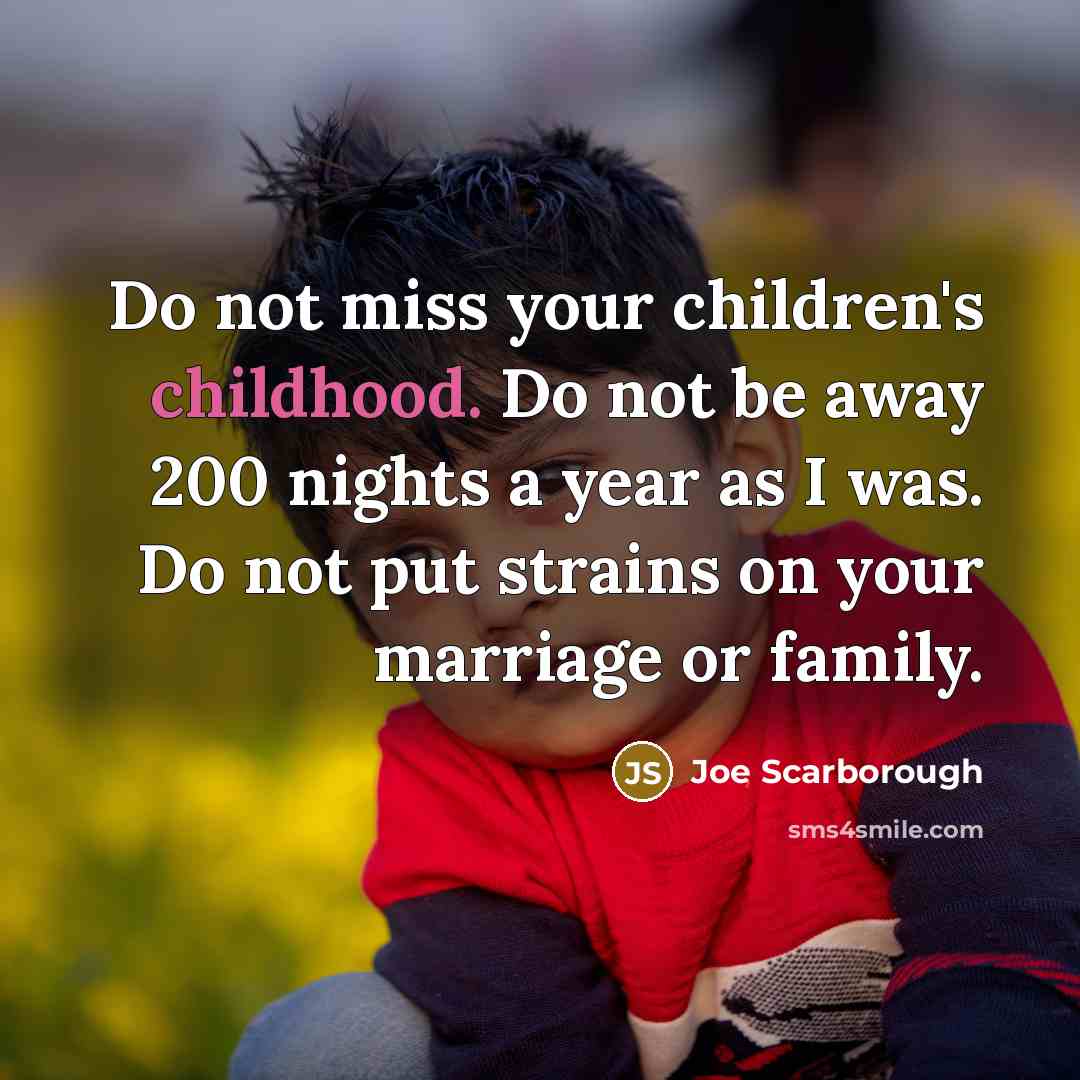 “Do not miss your children's childhood. Do not be away…” quote by Joe Scarborough
