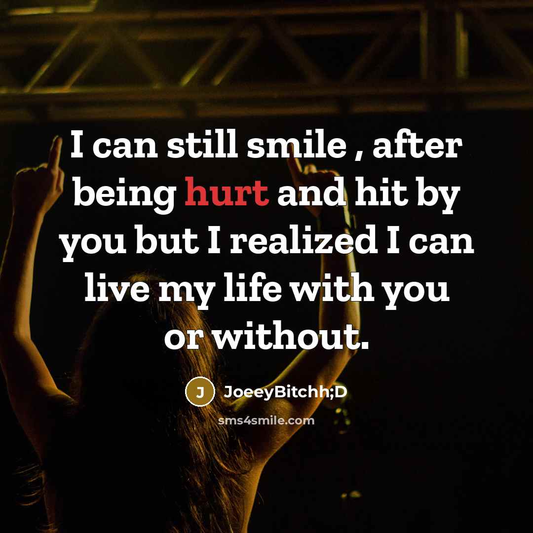 “I can still smile , after being hurt and hit by you but I realized I can live my life with you or without.” quote by JoeeyBitchh;D