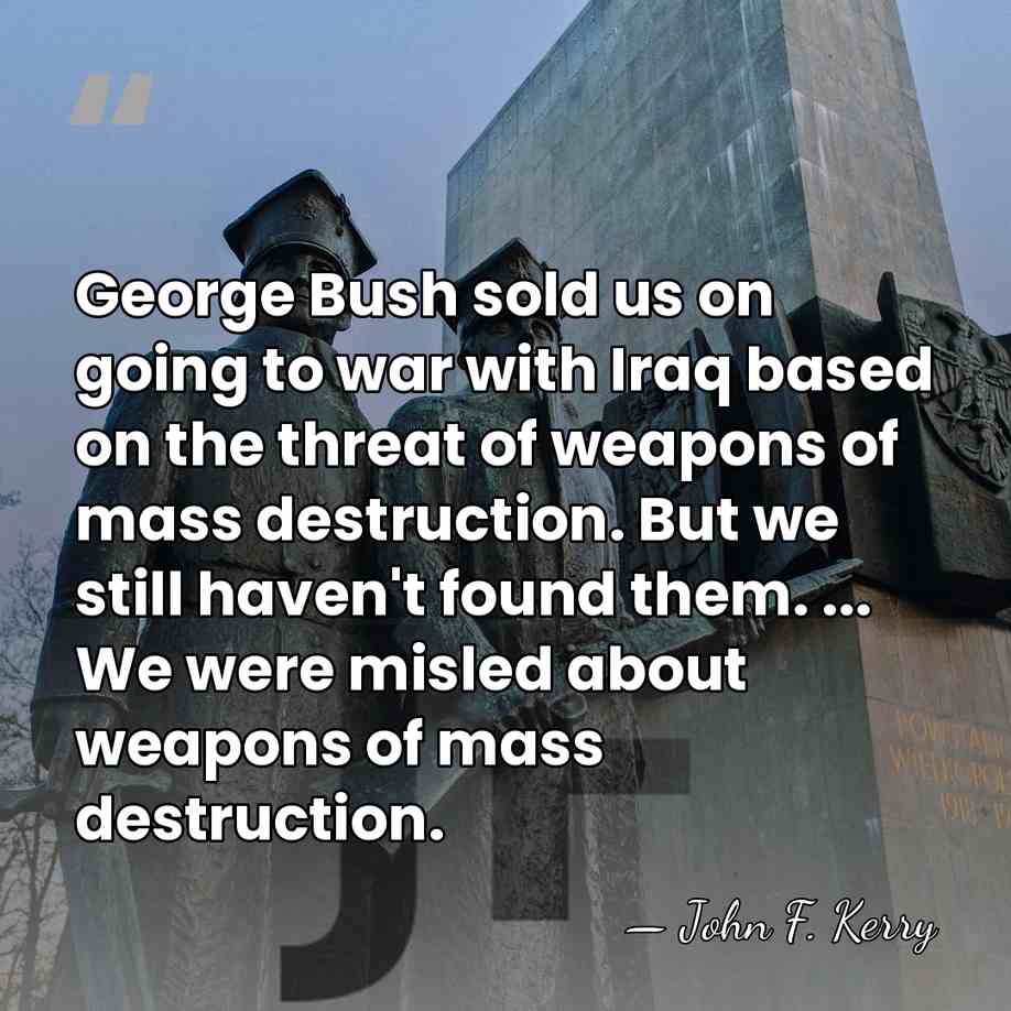George Bush sold us on going to war with Iraq based on&hellip; - John F. Kerry