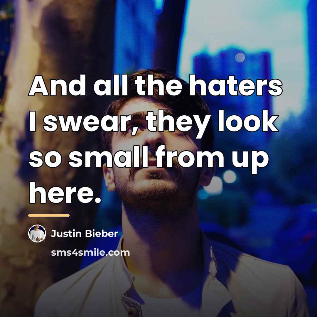 “And all the haters I swear, they look so small…” quote by Justin Bieber