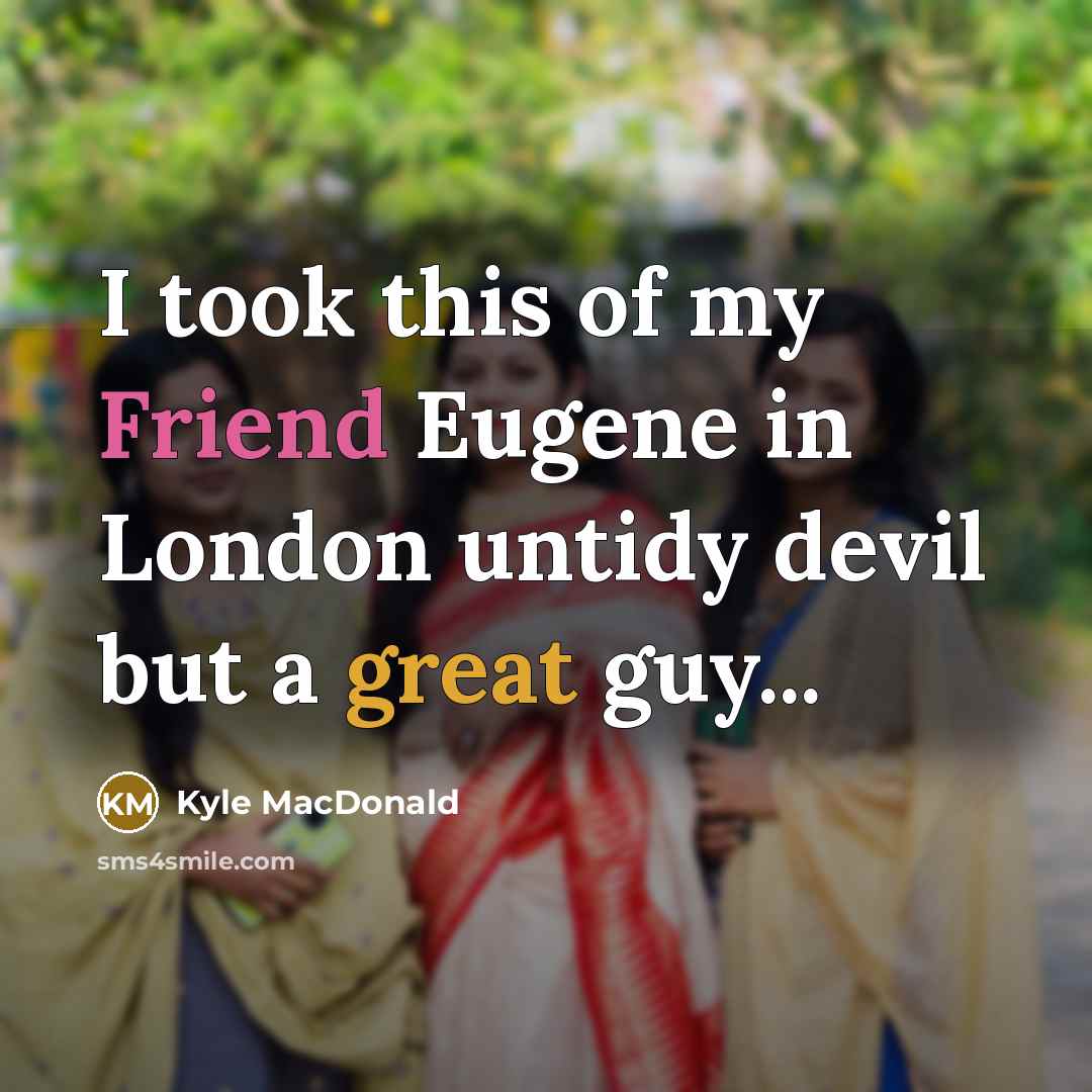 “I took this of my Friend Eugene in London untidy…” quote by Kyle MacDonald