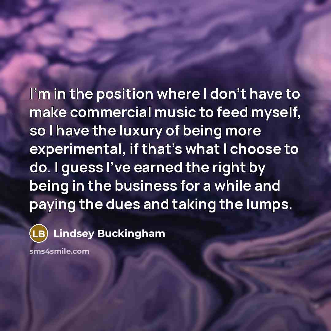“I'm in the position where I don't have to make…” quote by Lindsey Buckingham