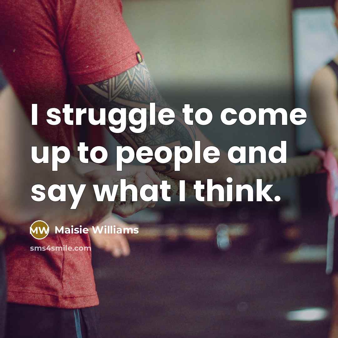 “I struggle to come up to people and say what…” quote by Maisie Williams