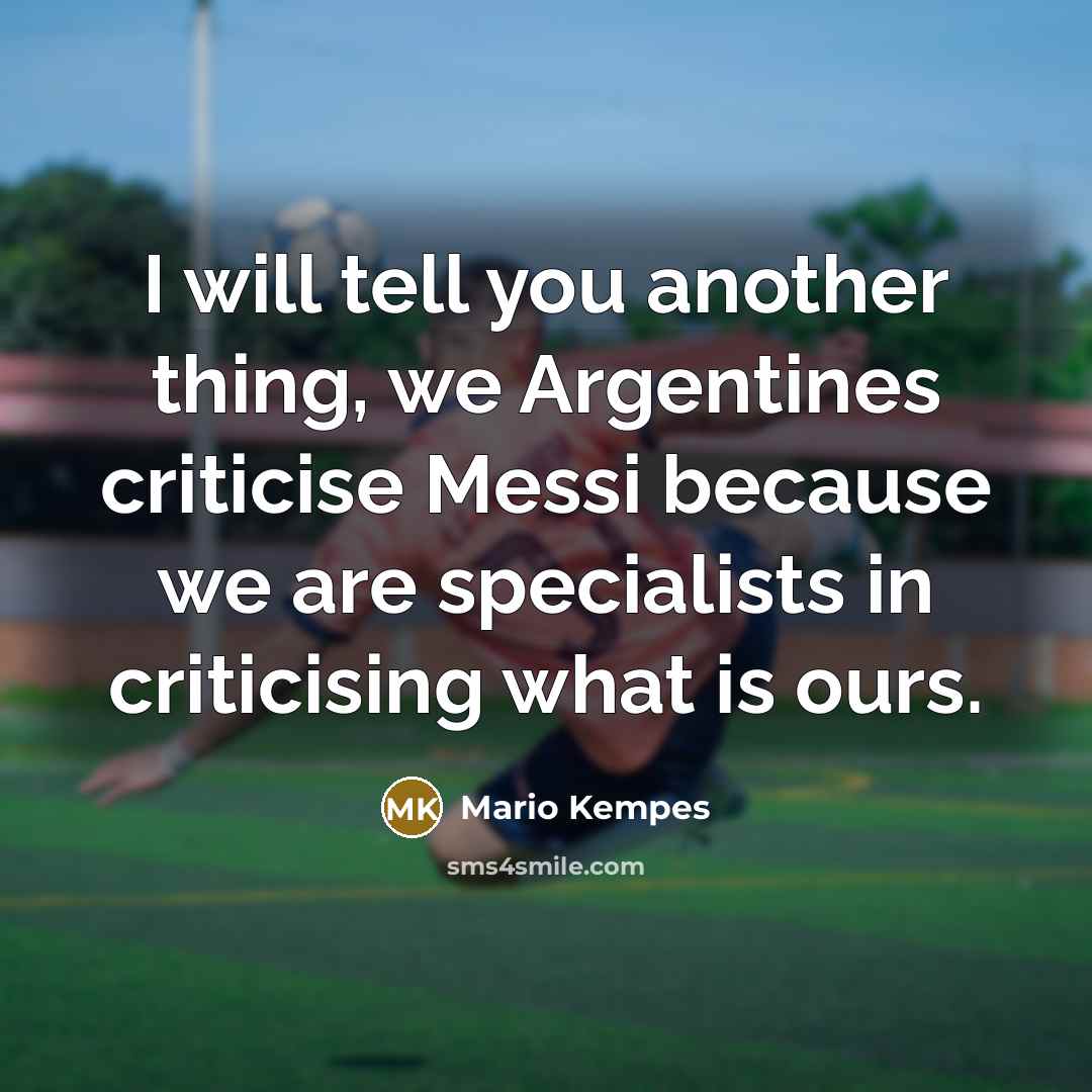 “I will tell you another thing, we Argentines criticise Messi…” quote by Mario Kempes