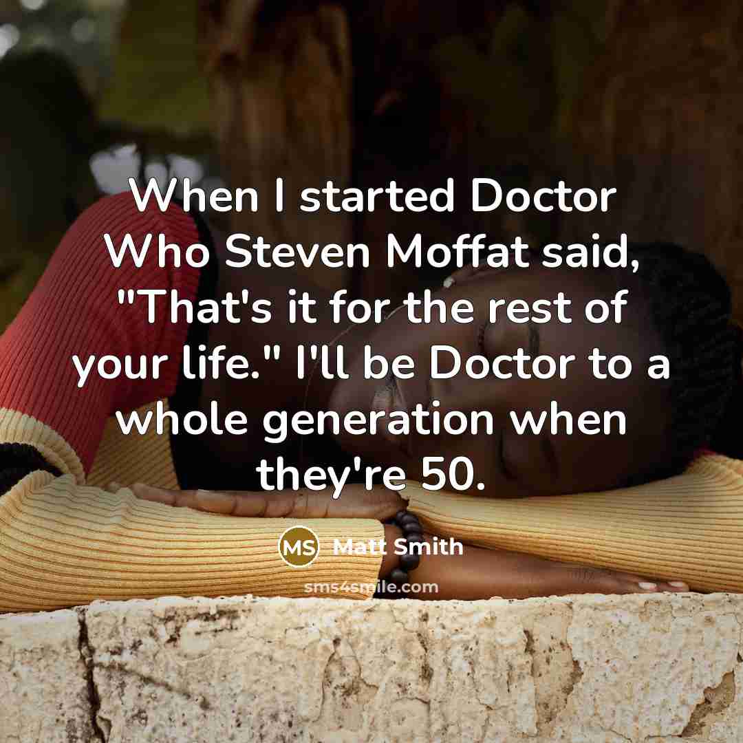 “When I started Doctor Who Steven Moffat said, "That's it…” quote by Matt Smith