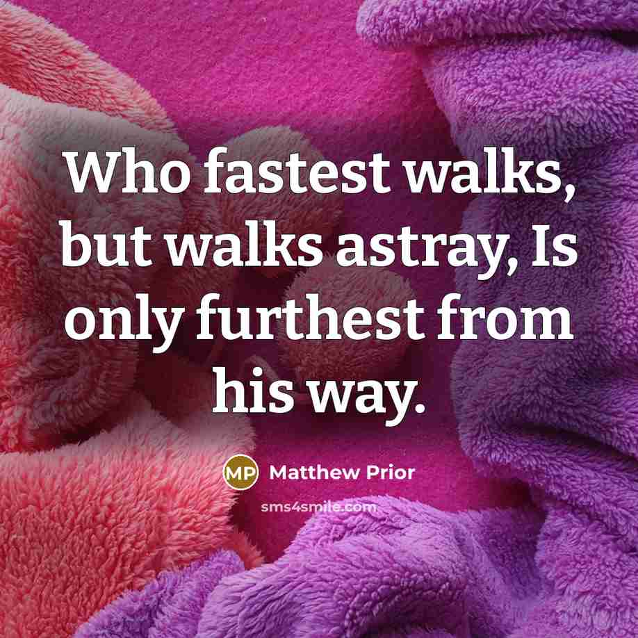 “Who fastest walks, but walks astray, Is only furthest from…” quote by Matthew Prior