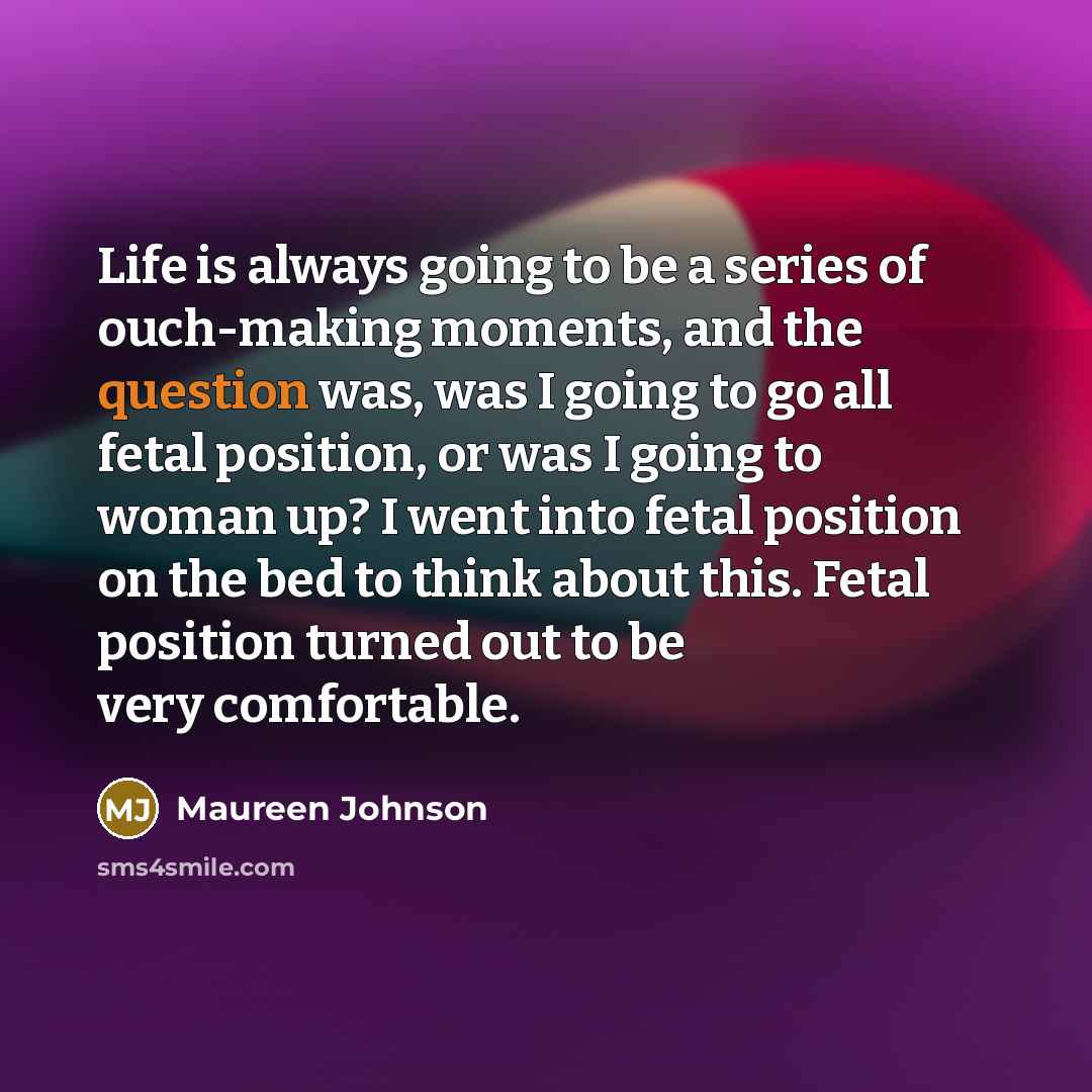 “Life is always going to be a series of ouch-making…” quote by Maureen Johnson