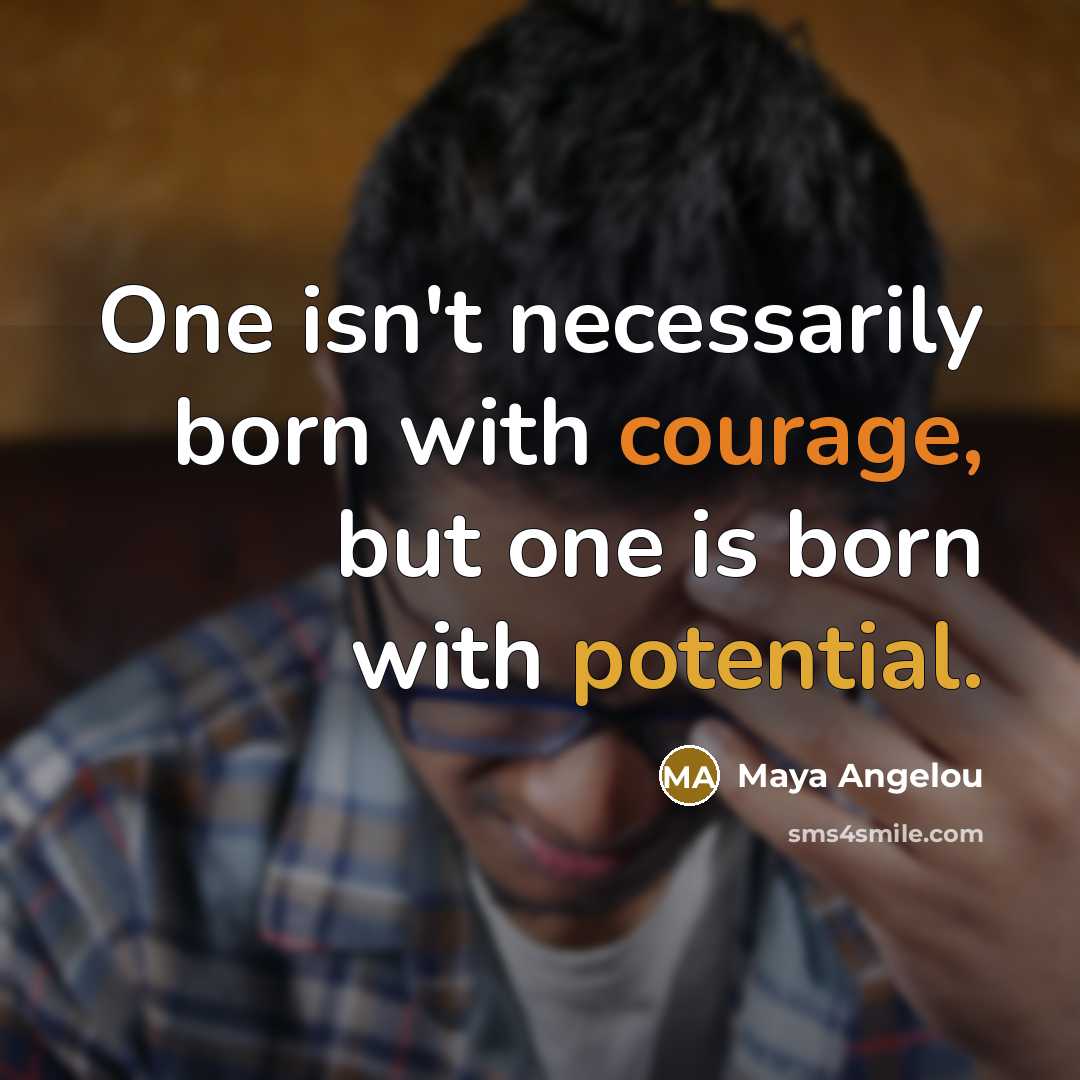 “One isn't necessarily born with courage, but one is born…” quote by Maya Angelou