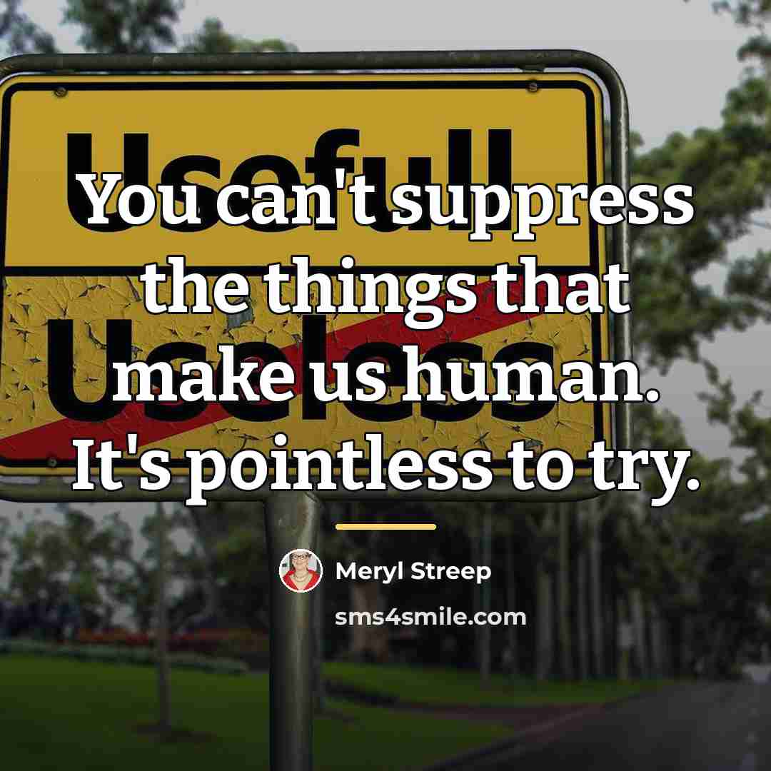 “You can't suppress the things that make us human. It's…” quote by Meryl Streep