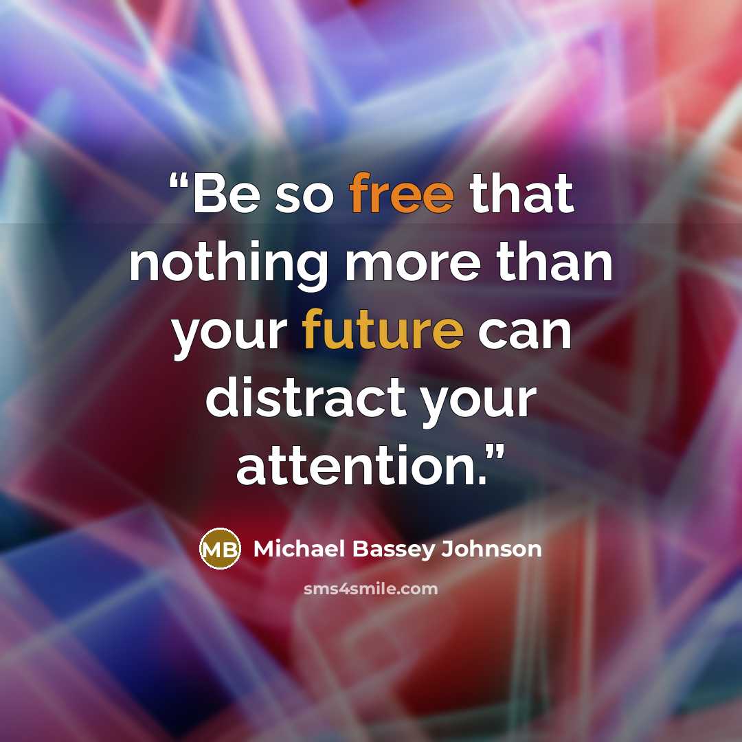 “Be so free that nothing more than your future can distract your attention.” quote by Michael Bassey Johnson
