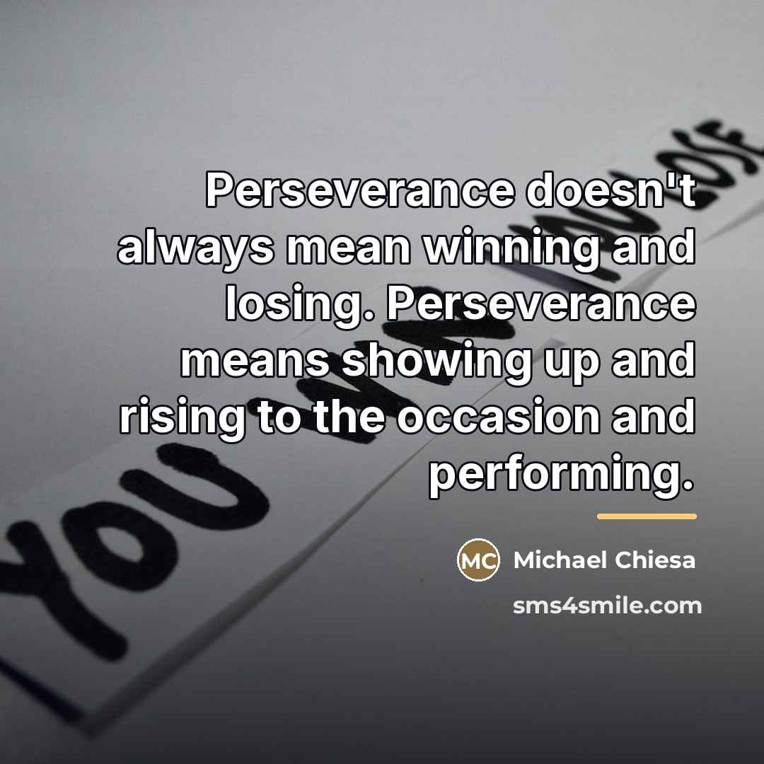 “Perseverance doesn't always mean winning and losing. Perseverance means showing…” quote by Michael Chiesa
